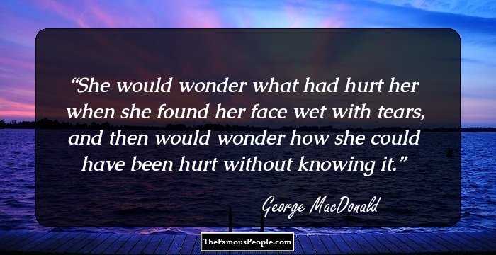 She would wonder what had hurt her when she found her face wet with tears, and then would wonder how she could have been hurt without knowing it.