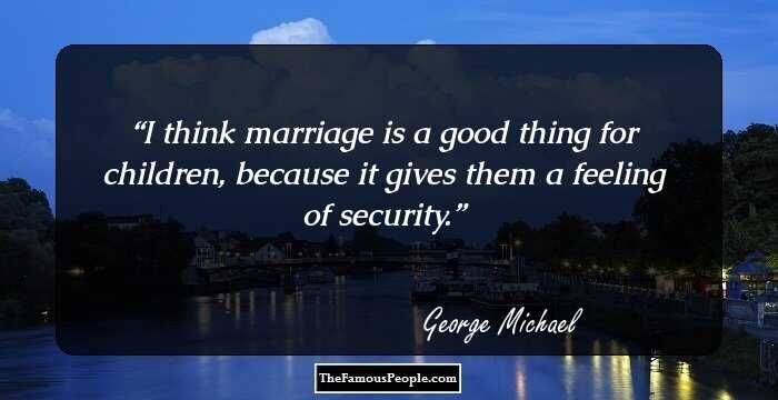 I think marriage is a good thing for children, because it gives them a feeling of security.