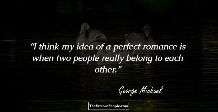 I think my idea of a perfect romance is when two people really belong to each other.