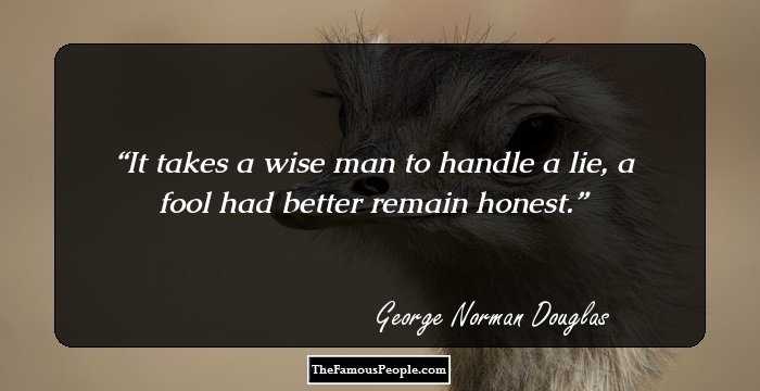 It takes a wise man to handle a lie, a fool had better remain honest.