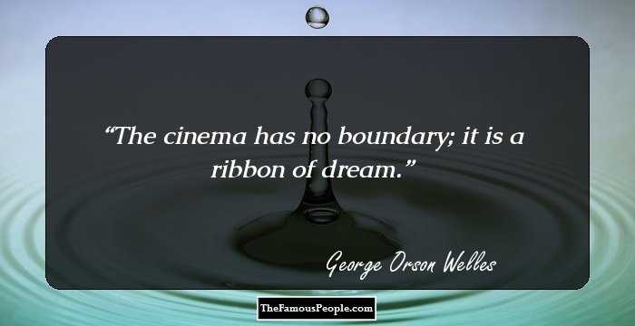 The cinema has no boundary; it is a ribbon of dream.