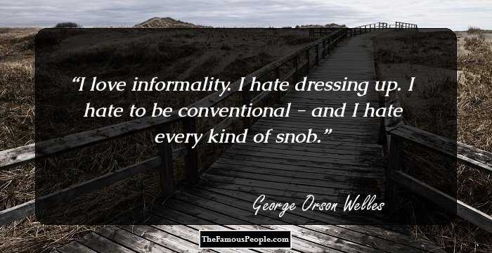 I love informality. I hate dressing up. I hate to be conventional - and I hate every kind of snob.