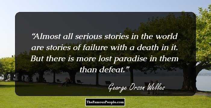 Almost all serious stories in the world are stories of failure with a death in it. But there is more lost paradise in them than defeat.