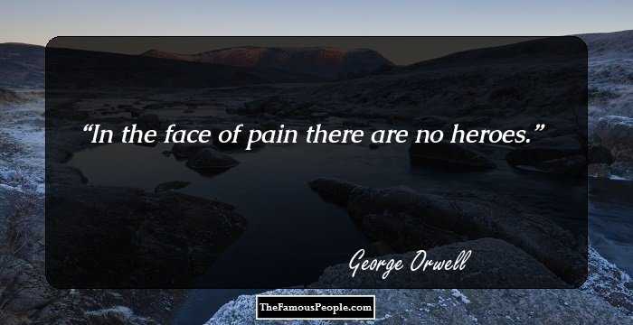 In the face of pain there are no heroes.