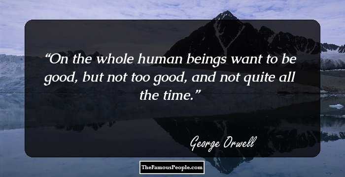 On the whole human beings want to be good, but not too good, and not quite all the time.