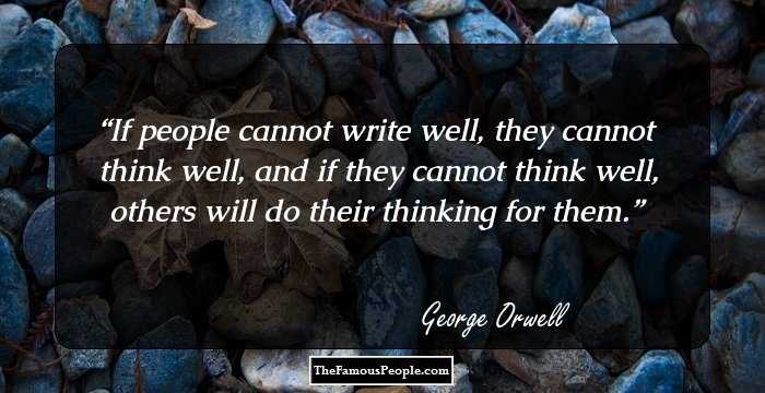 If people cannot write well, they cannot think well, and if they cannot think well, others will do their thinking for them.