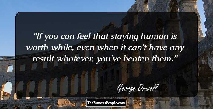 If you can feel that staying human is worth while, even when it can't have any result whatever, you've beaten them.