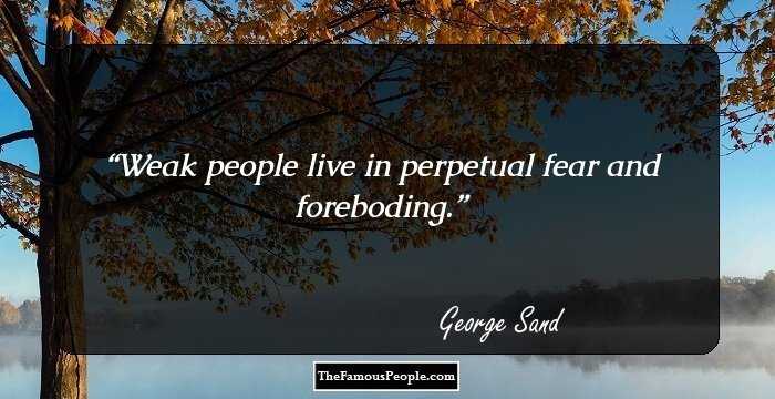 Weak people live in perpetual fear and foreboding.