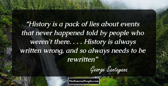 History is a pack of lies about events that never happened told by people who weren't there. . . . History is always written wrong, and so always needs to be rewritten