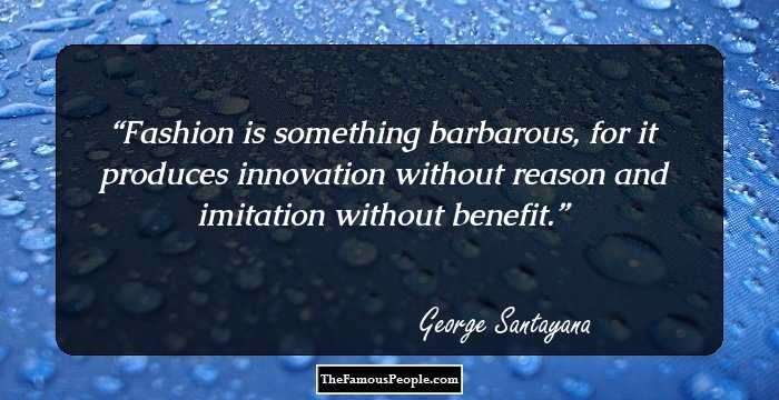 Fashion is something barbarous, for it produces innovation without reason and imitation without benefit.