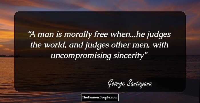 A man is morally free when...he judges the world, and judges other men, with uncompromising sincerity
