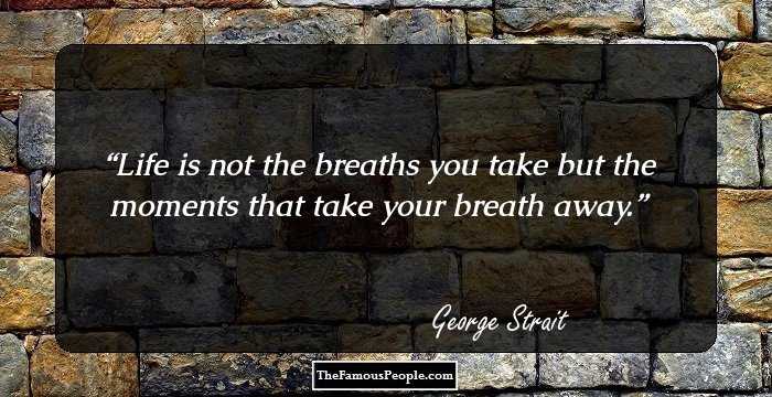 Life is not the breaths you take but the moments that take your breath away.