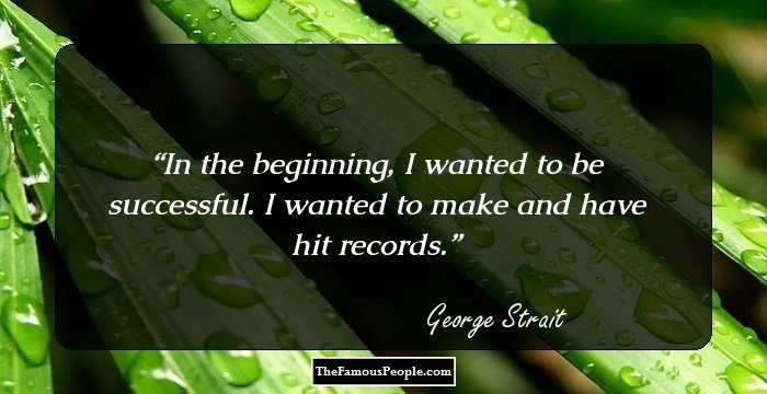 In the beginning, I wanted to be successful. I wanted to make and have hit records.
