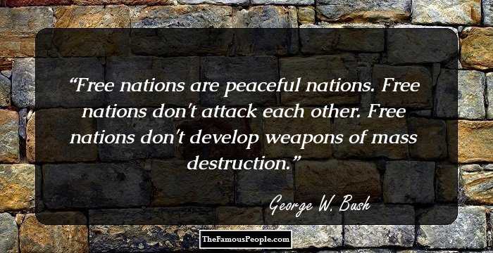 Free nations are peaceful nations. Free nations don't attack each other. Free nations don't develop weapons of mass destruction.
