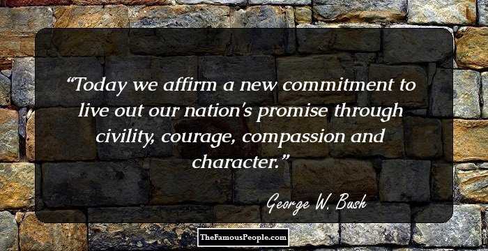 Today we affirm a new commitment to live out our nation's promise through civility, courage, compassion and character.