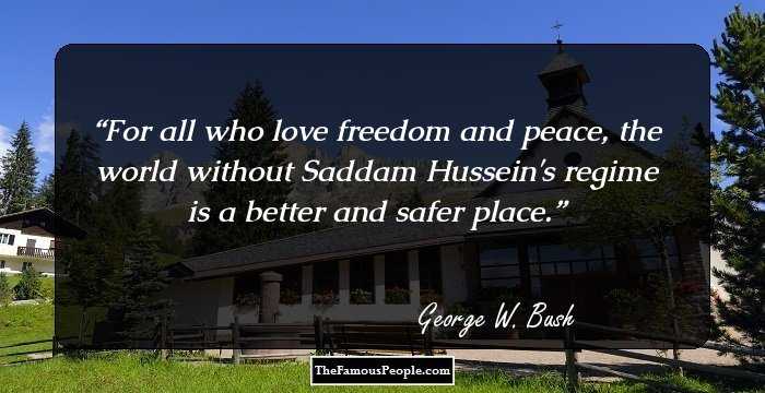 For all who love freedom and peace, the world without Saddam Hussein's regime is a better and safer place.