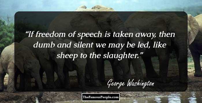 If freedom of speech is taken away, then dumb and silent we may be led, like sheep to the slaughter.