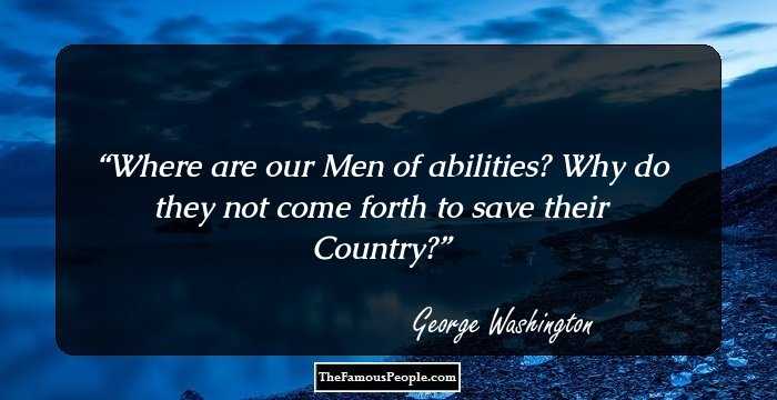 Where are our Men of abilities? Why do they not come forth to save their Country?