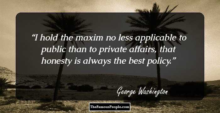 I hold the maxim no less applicable to public than to private affairs, that honesty is always the best policy.