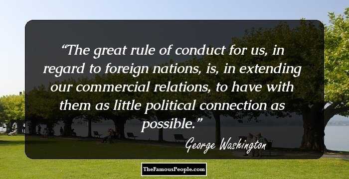 The great rule of conduct for us, in regard to foreign nations, is, in extending our commercial relations, to have with them as little political connection as possible.