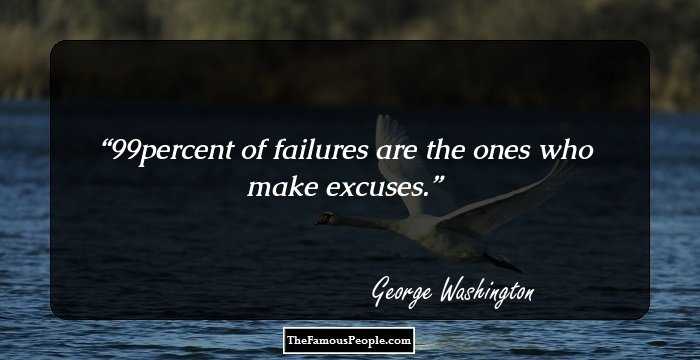 99% percent of failures are the ones who make excuses.