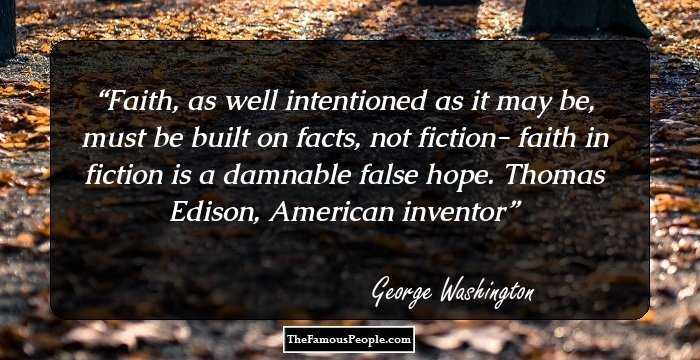 Faith, as well intentioned as it may be, must be built on facts, not fiction- faith in fiction is a damnable false hope. Thomas Edison, American inventor