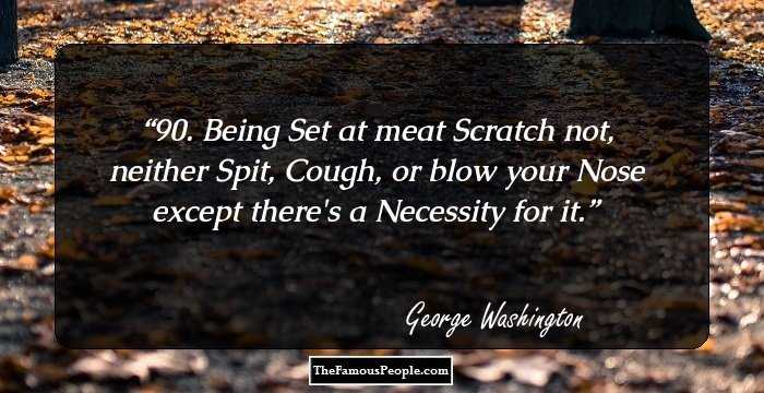 90. Being Set at meat Scratch not, neither Spit, Cough, or blow your Nose except there's a Necessity for it.