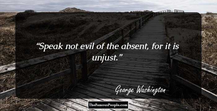 Speak not evil of the absent, for it is unjust.