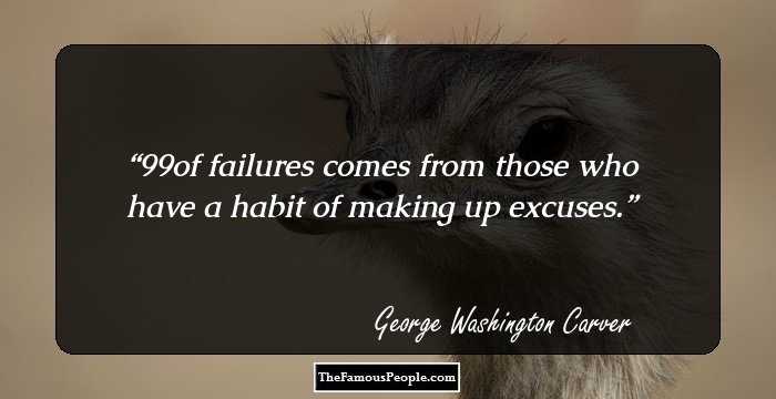 99% of failures comes from those who have a habit of making up excuses.