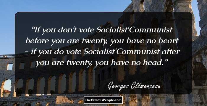 If you don't vote Socialist/Communist before you are twenty, you have no heart - if you do vote Socialist/Communist after you are twenty, you have no head.