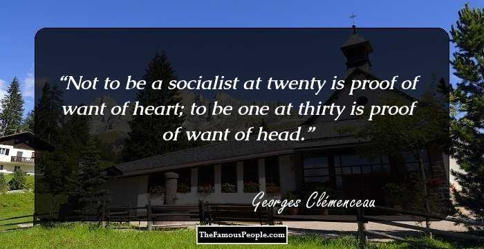 Not to be a socialist at twenty is proof of want of heart; to be one at thirty is proof of want of head.