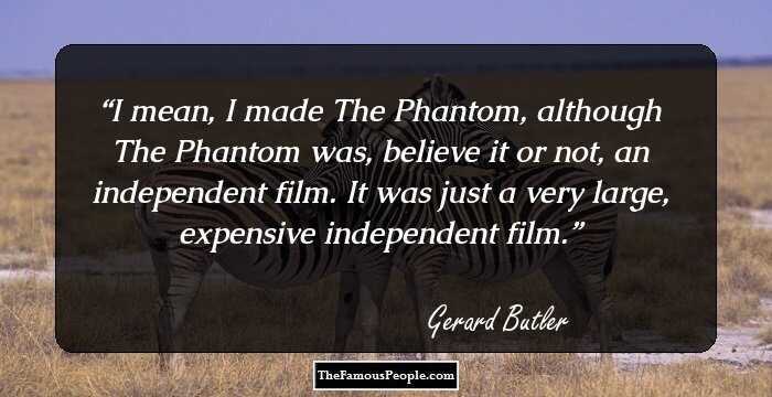 I mean, I made The Phantom, although The Phantom was, believe it or not, an independent film. It was just a very large, expensive independent film.