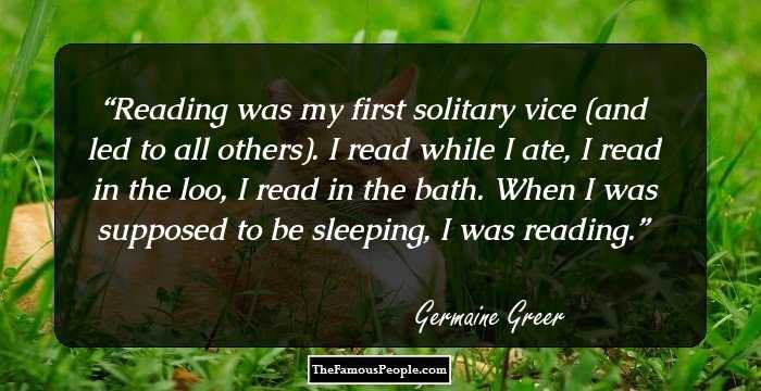 Reading was my first solitary vice (and led to all others). I read while I ate, I read in the loo, I read in the bath. When I was supposed to be sleeping, I was reading.