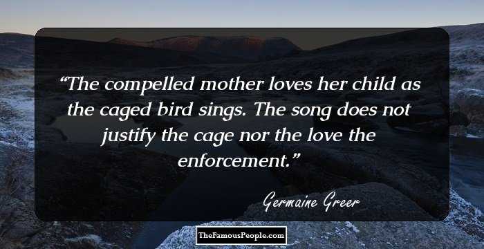 The compelled mother loves her child as the caged bird sings. The song does not justify the cage nor the love the enforcement.