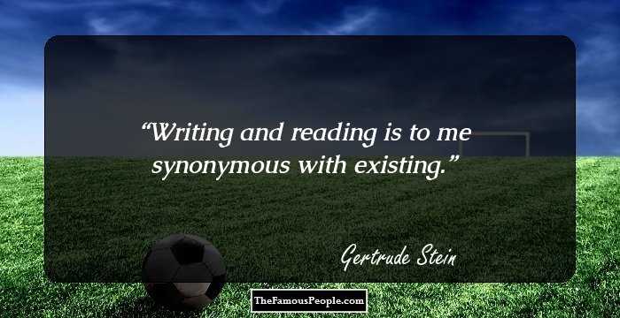 Writing and reading is to me synonymous with existing.