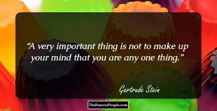 A very important thing is not to make up your mind that you are any one thing.