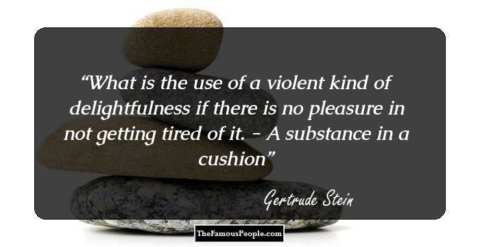 What is the use of a violent kind of delightfulness if there is no pleasure in not getting tired of it. - A substance in a cushion
