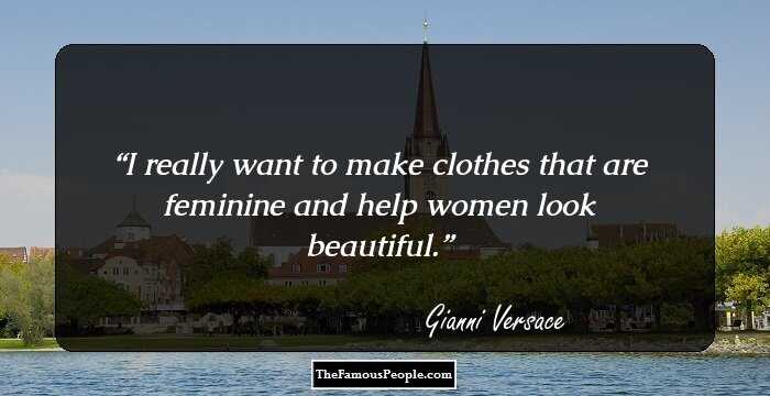 I really want to make clothes that are feminine and help women look beautiful.
