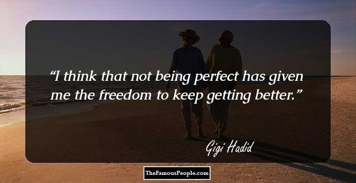 I think that not being perfect has given me the freedom to keep getting better.