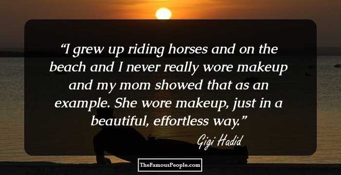 I grew up riding horses and on the beach and I never really wore makeup and my mom showed that as an example. She wore makeup, just in a beautiful, effortless way.