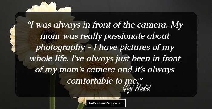 I was always in front of the camera. My mom was really passionate about photography - I have pictures of my whole life. I've always just been in front of my mom's camera and it's always comfortable to me.