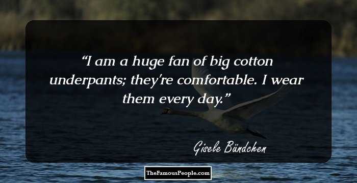 I am a huge fan of big cotton underpants; they're comfortable. I wear them every day.