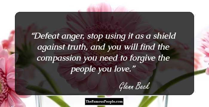 Defeat anger, stop using it as a shield against truth, and you will find the compassion you need to forgive the people you love.