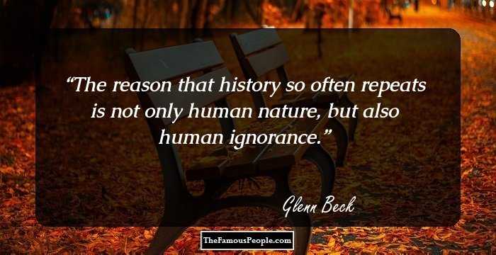 The reason that history so often repeats is not only human nature, but also human ignorance.
