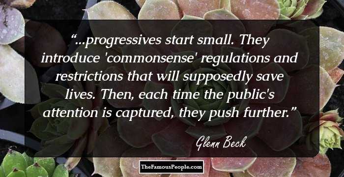 ...progressives start small. They introduce 'commonsense' regulations and restrictions that will supposedly save lives. Then, each time the public's attention is captured, they push further.