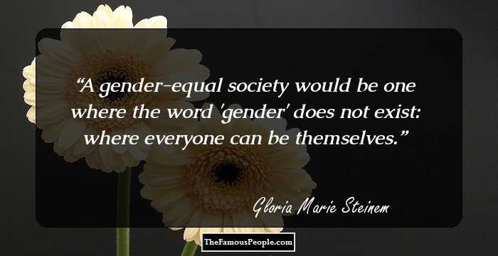 A gender-equal society would be one where the word 'gender' does not exist: where everyone can be themselves.