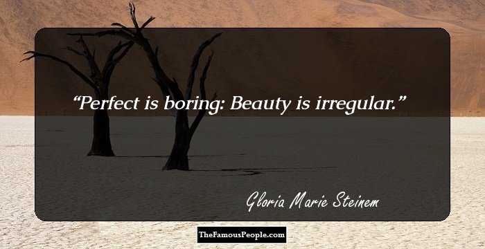 Perfect is boring: Beauty is irregular.