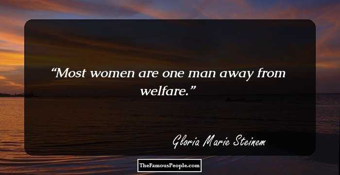 Most women are one man away from welfare.