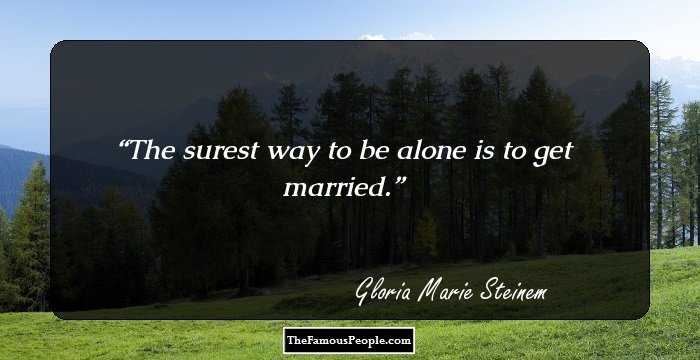The surest way to be alone is to get married.