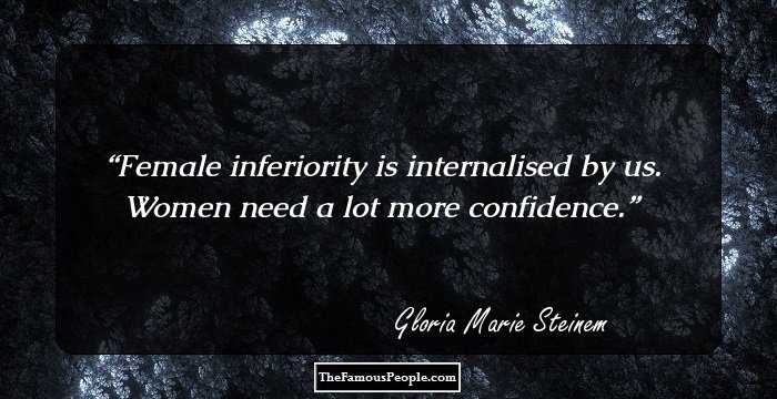 Female inferiority is internalised by us. Women need a lot more confidence.